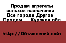 Продам агрегаты сельхоз назначения - Все города Другое » Продам   . Курская обл.